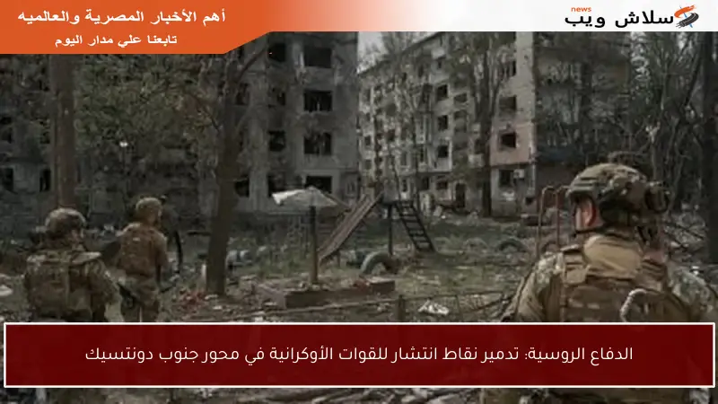الدفاع الروسية: تدمير نقاط انتشار للقوات الأوكرانية في محور جنوب دونتسيك