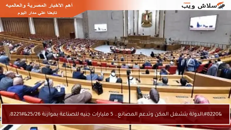 “الدولة بتشغل المكن وتدعم المصانع.. 5 مليارات جنيه للصناعة بموازنة 25/26”