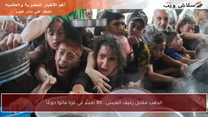 الذهب مقابل رغيف العيش.. 80 طفلًا في غزة ماتوا جوعًا