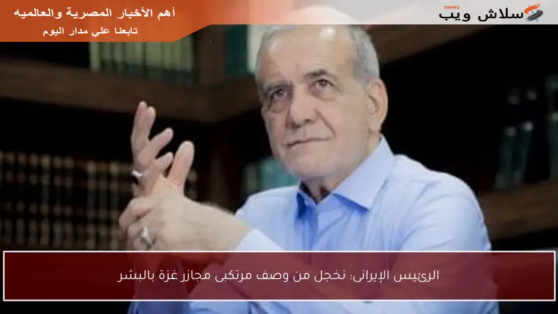 الرئيس الإيرانى: نخجل من وصف مرتكبى مجازر غزة بالبشر