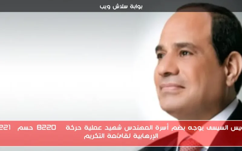 الرئيس السيسى يوجه بضم أسرة المهندس شهيد عملية حركة “حسم” الإرهابية لقائمة التكريم
