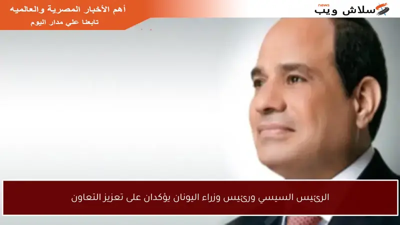 الرئيس السيسي ورئيس وزراء اليونان يؤكدان على تعزيز التعاون