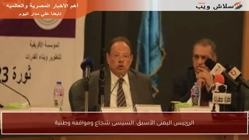 الرئيس اليمنى الأسبق: السيسى شجاع ومواقفه وطنية