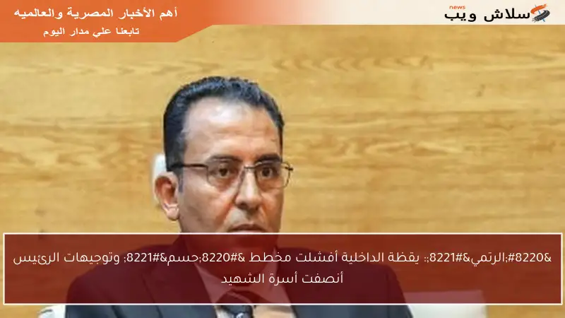 “الرتمي”: يقظة الداخلية أفشلت مخطط “حسم” وتوجيهات الرئيس أنصفت أسرة الشهيد