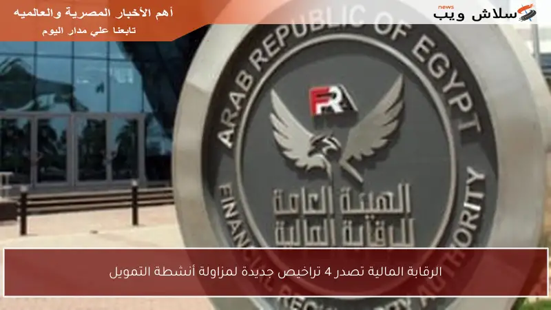 الرقابة المالية تصدر 4 تراخيص جديدة لمزاولة أنشطة التمويل
