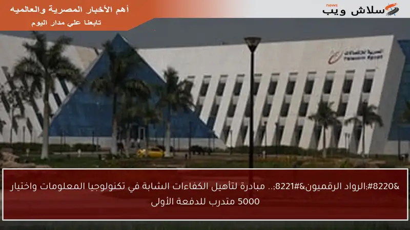 “الرواد الرقميون”.. مبادرة لتأهيل الكفاءات الشابة في تكنولوجيا المعلومات واختيار 5000 متدرب للدفعة الأولى