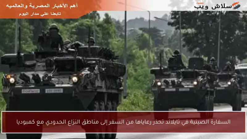 السفارة الصينية في تايلاند تحذر رعاياها من السفر إلى مناطق النزاع الحدودي مع كمبوديا