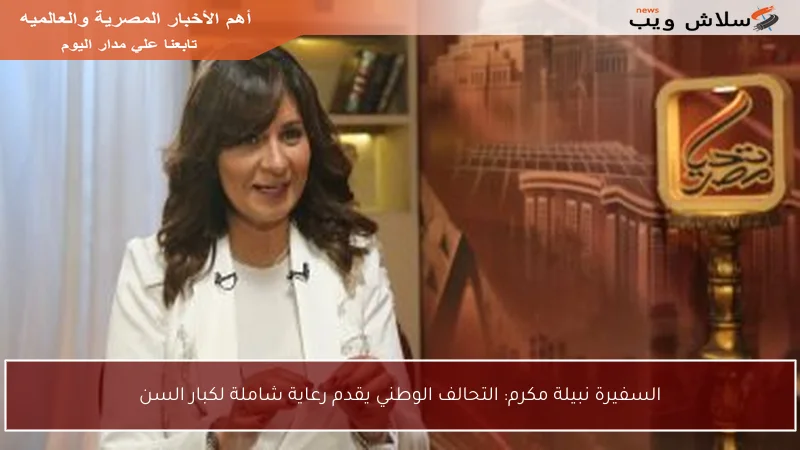 السفيرة نبيلة مكرم: التحالف الوطني يقدم رعاية شاملة لكبار السن