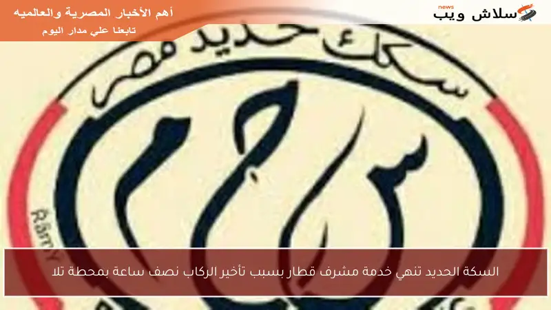 السكة الحديد تنهي خدمة مشرف قطار بسبب تأخير الركاب نصف ساعة بمحطة تلا