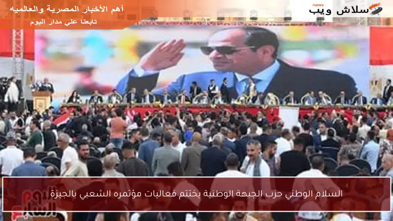 السلام الوطني حزب الجبهة الوطنية يختتم فعاليات مؤتمره الشعبي بالجيزة