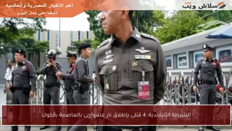 الشرطة التايلاندية: 4 قتلى بإطلاق نار عشوائى بالعاصمة بانكوك