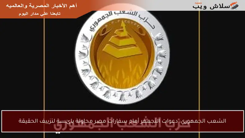 الشعب الجمهوري: دعوات التجمهر أمام سفارات مصر محاولة بائسة لتزييف الحقيقة