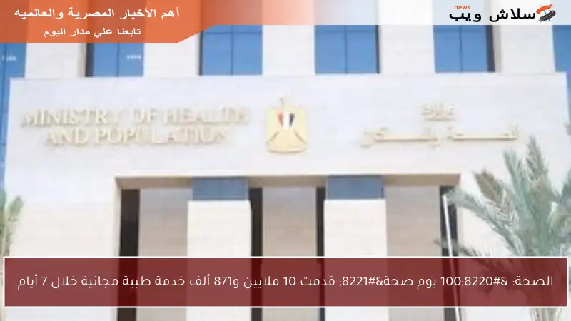 الصحة: “100 يوم صحة” قدمت 10 ملايين و871 ألف خدمة طبية مجانية خلال 7 أيام