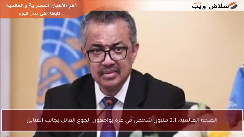 الصحة العالمية: 2.1 مليون شخص في غزة يواجهون الجوع القاتل بجانب القنابل