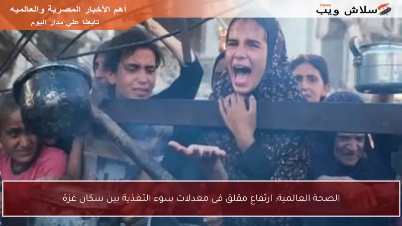 الصحة العالمية: ارتفاع مقلق فى معدلات سوء التغذية بين سكان غزة