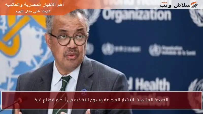 الصحة العالمية: انتشار المجاعة وسوء التغذية في أنحاء قطاع غزة