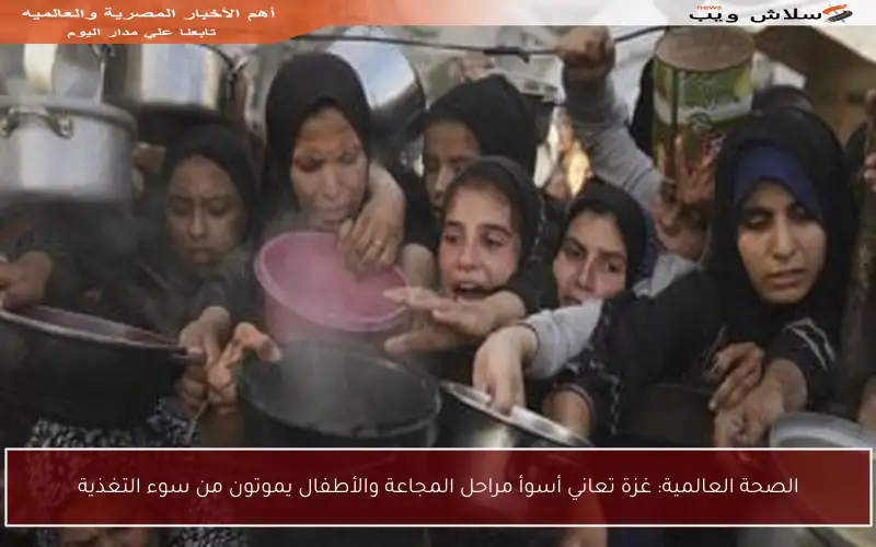 الصحة العالمية: غزة تعاني أسوأ مراحل المجاعة والأطفال يموتون من سوء التغذية
