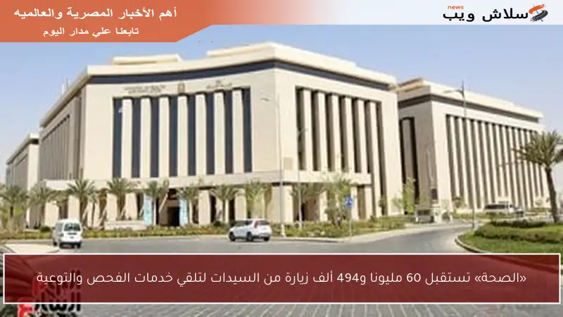 «الصحة» تستقبل 60 مليونا و494 ألف زيارة من السيدات لتلقي خدمات الفحص والتوعية