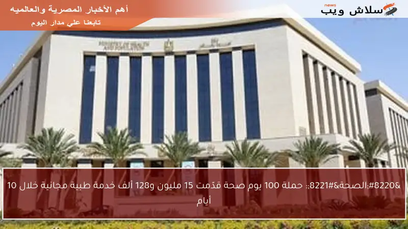 “الصحة”: حملة 100 يوم صحة قدّمت 15 مليون و128 ألف خدمة طبية مجانية خلال 10 أيام
