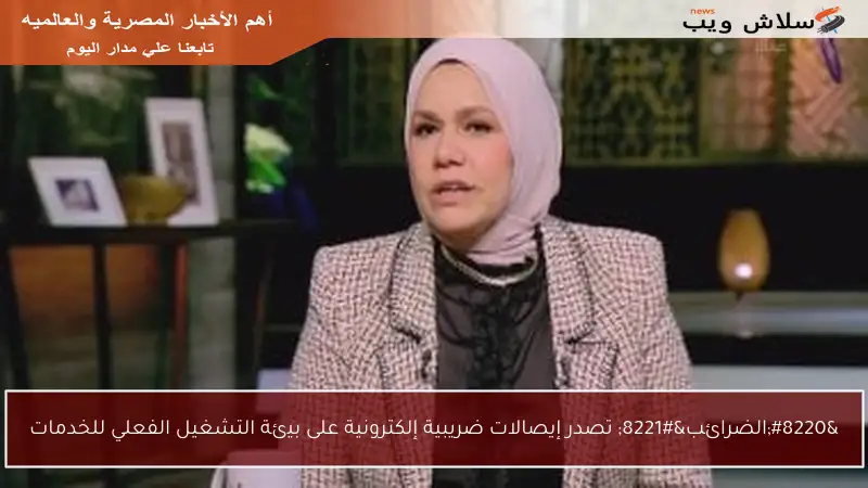 “الضرائب” تصدر إيصالات ضريبية إلكترونية على بيئة التشغيل الفعلي للخدمات