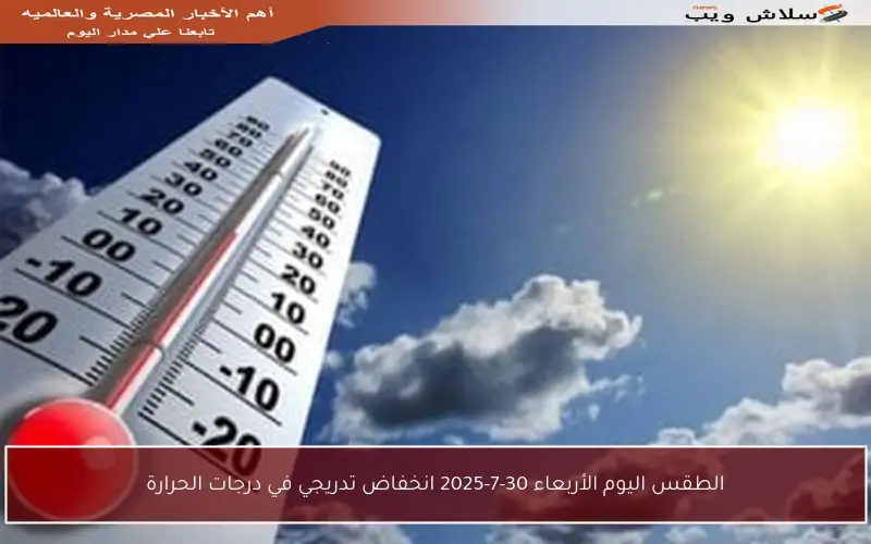 الطقس اليوم الأربعاء 30-7-2025 انخفاض تدريجي في درجات الحرارة