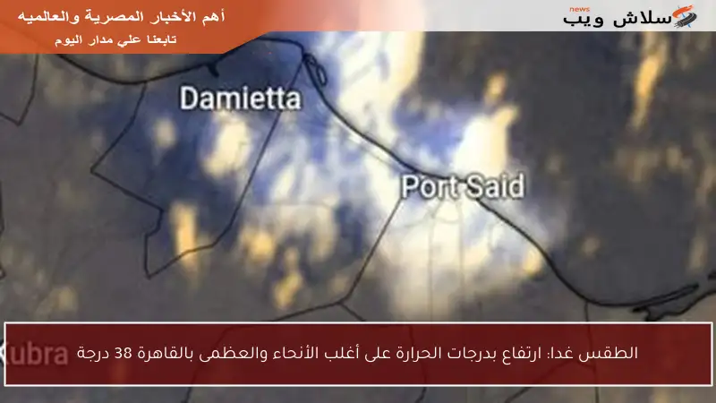الطقس غدا: ارتفاع بدرجات الحرارة على أغلب الأنحاء والعظمى بالقاهرة 38 درجة