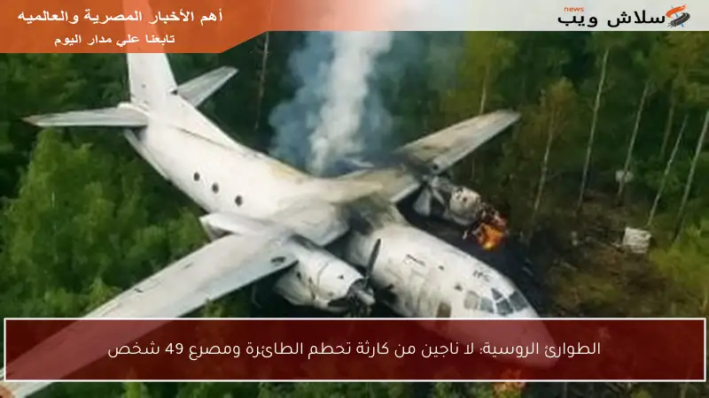 الطوارئ الروسية: لا ناجين من كارثة تحطم الطائرة ومصرع 49 شخص