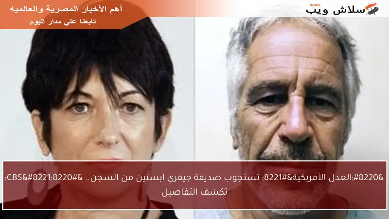 “العدل الأمريكية” تستجوب صديقة جيفري ابستين من السجن.. “CBS” تكشف التفاصيل