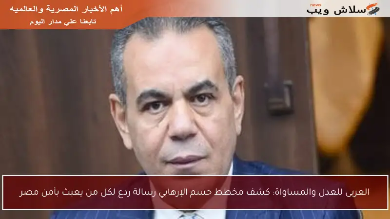 العربى للعدل والمساواة: كشف مخطط حسم الإرهابي رسالة ردع لكل من يعبث بأمن مصر