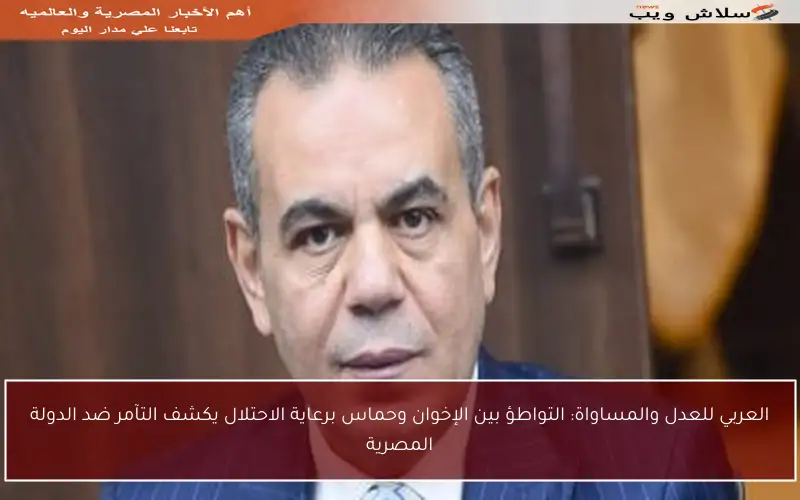 العربي للعدل والمساواة: التواطؤ بين الإخوان وحماس برعاية الاحتلال يكشف التآمر ضد الدولة المصرية