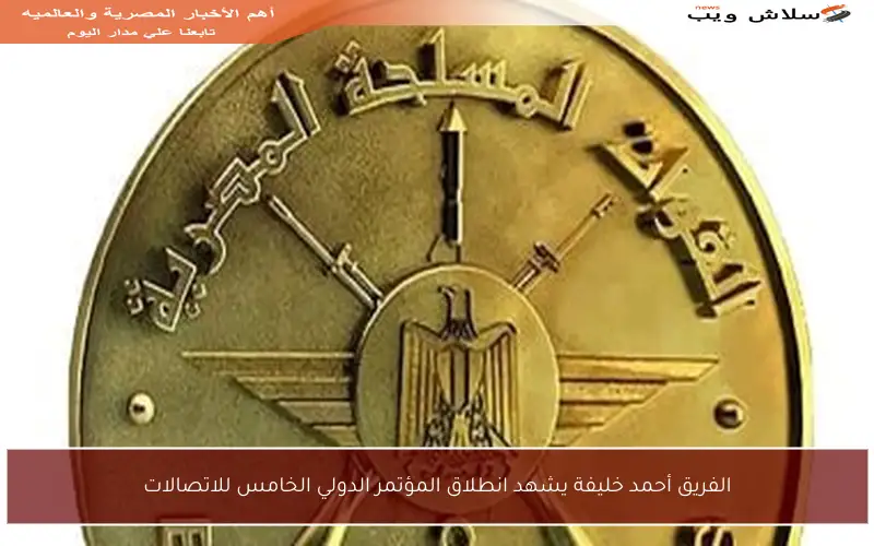الفريق أحمد خليفة يشهد انطلاق المؤتمر الدولي الخامس للاتصالات