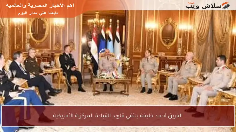 الفريق أحمد خليفة يلتقي قائد القيادة المركزية الأمريكية