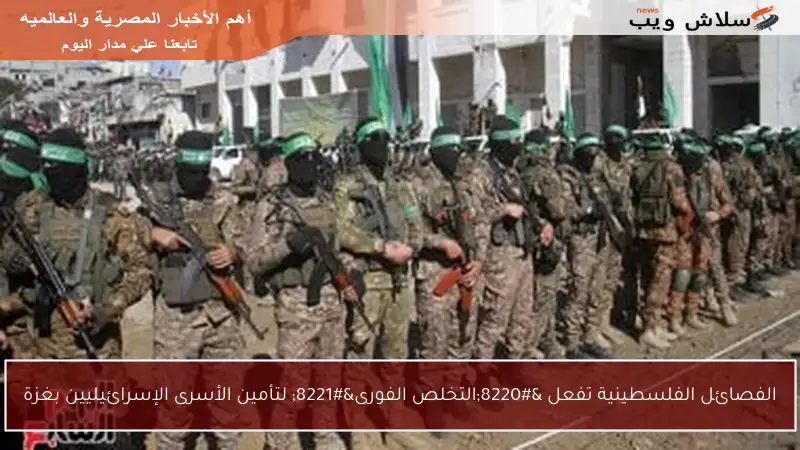 الفصائل الفلسطينية تفعل “التخلص الفورى” لتأمين الأسرى الإسرائيليين بغزة