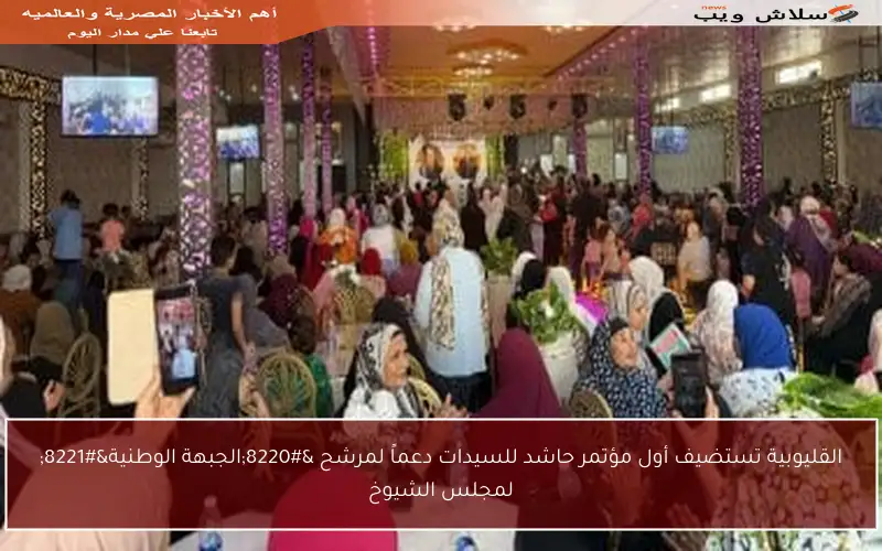 القليوبية تستضيف أول مؤتمر حاشد للسيدات دعماً لمرشح “الجبهة الوطنية” لمجلس الشيوخ