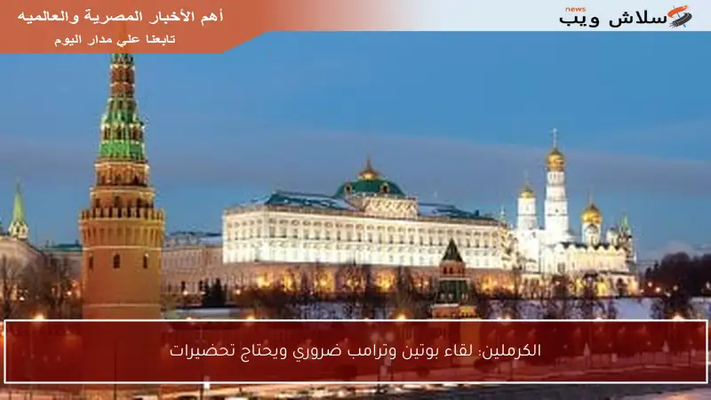 الكرملين: لقاء بوتين وترامب ضروري ويحتاج تحضيرات