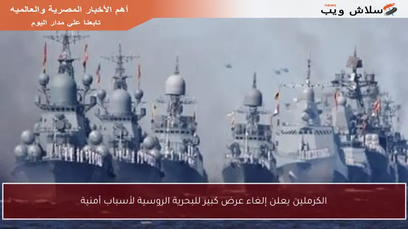 الكرملين يعلن إلغاء عرض كبير للبحرية الروسية لأسباب أمنية