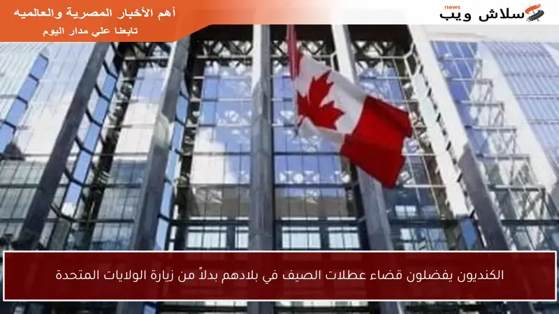 الكنديون يفضلون قضاء عطلات الصيف في بلادهم بدلاً من زيارة الولايات المتحدة