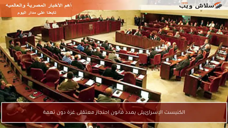 الكنيست الإسرائيلى يمدد قانون احتجاز معتقلى غزة دون تهمة