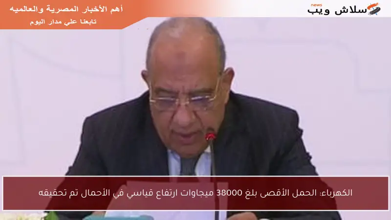 الكهرباء: الحمل الأقصى بلغ 38000 ميجاوات ارتفاع قياسي في الأحمال تم تحقيقه