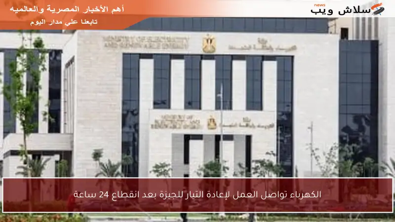 الكهرباء تواصل العمل لإعادة التيار للجيزة بعد انقطاع 24 ساعة
