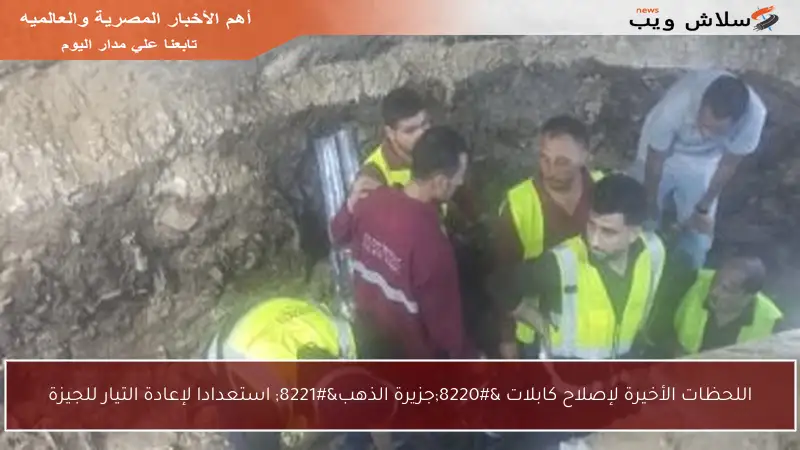 اللحظات الأخيرة لإصلاح كابلات “جزيرة الذهب” استعدادا لإعادة التيار للجيزة