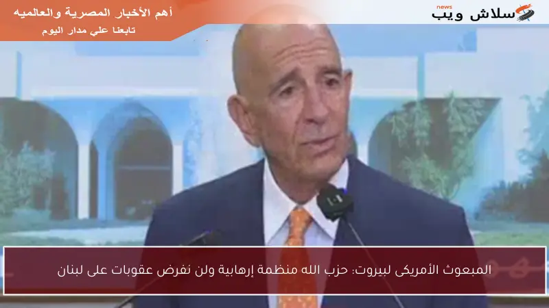 المبعوث الأمريكى لبيروت: حزب الله منظمة إرهابية ولن نفرض عقوبات على لبنان