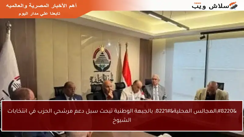 “المجالس المحلية” بالجبهة الوطنية تبحث سبل دعم مرشحي الحزب في انتخابات الشيوخ