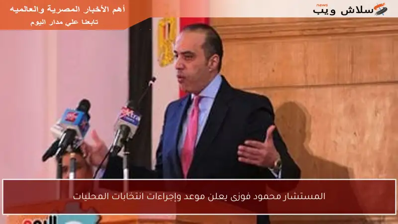 المستشار محمود فوزى يعلن موعد وإجراءات انتخابات المحليات