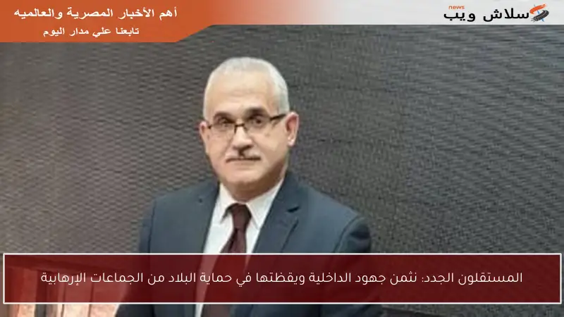 المستقلون الجدد: نثمن جهود الداخلية ويقظتها في حماية البلاد من الجماعات الإرهابية
