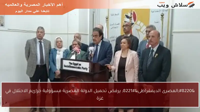 “المصرى الديمقراطى” يرفض تحميل الدولة المصرية مسؤولية جرائم الاحتلال في غزة