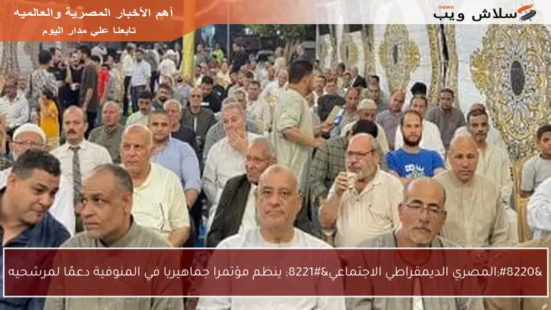 “المصري الديمقراطي الاجتماعي” ينظم مؤتمرا جماهيريا في المنوفية دعمًا لمرشحيه