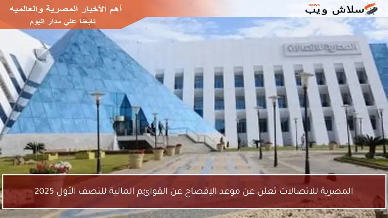 المصرية للاتصالات تعلن عن موعد الإفصاح عن القوائم المالية للنصف الأول 2025