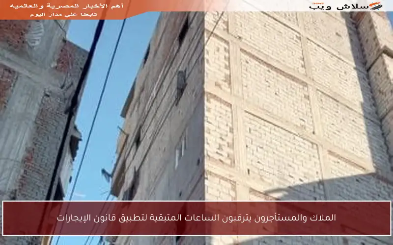 الملاك والمستأجرون يترقبون الساعات المتبقية لتطبيق قانون الإيجارات