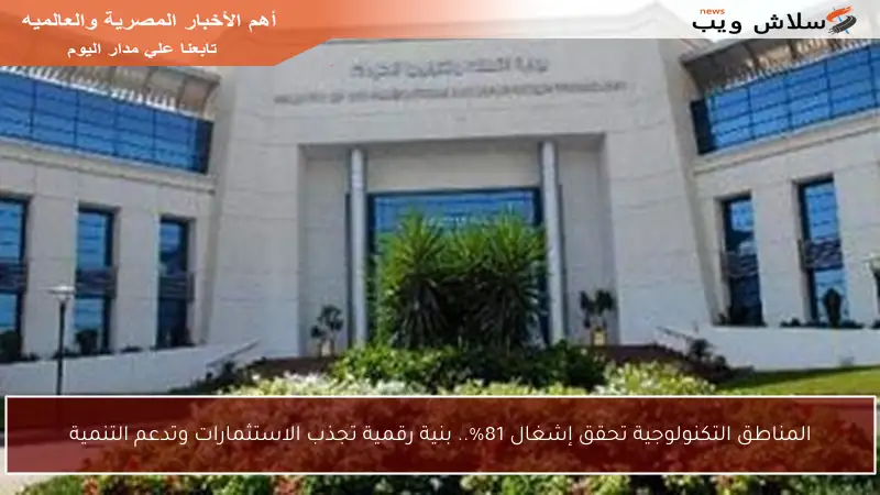 المناطق التكنولوجية تحقق إشغال 81%.. بنية رقمية تجذب الاستثمارات وتدعم التنمية